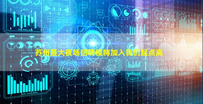 苏州蕞大夜场招聘模特加入我们起点高